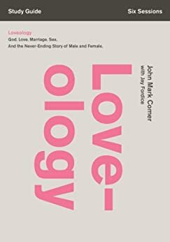 Loveology Study Guide: God. Love. Marriage. Sex. And the Never-Ending Story of Male and Female. by John Mark Comer