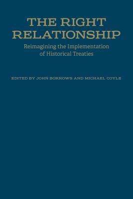 The Right Relationship: Reimagining the Implementation of Historical Treaties by Michael Coyle, John Borrows