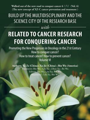 Build up the Multidisciplinary and the Science City of the Research Base with Related to Cancer Research for Conquering Cancer: Promoting the New Prog by Xu Jie, Xu Ze, Bin Wu