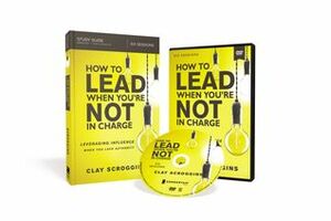 How to Lead When You're Not in Charge Study Guide with DVD: Leveraging Influence When You Lack Authority by Clay Scroggins
