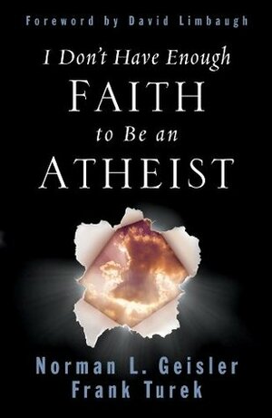 I Don't Have Enough Faith to Be an Atheist by Norman L. Geisler, Frank Turek, David Limbaugh