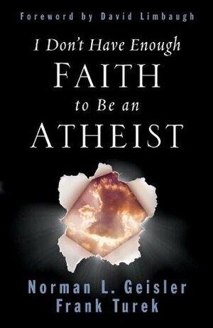 I Don't Have Enough Faith to Be an Atheist by Norman L. Geisler, David Limbaugh, Frank Turek