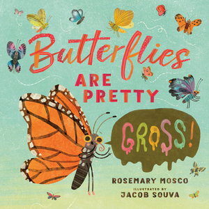 Butterflies Are Pretty ... Gross! by Rosemary Mosco