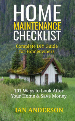 Home Maintenance Checklist: Complete DIY Guide for Homeowners: 101 Ways to Save Money and Look After Your Home by Ian Anderson