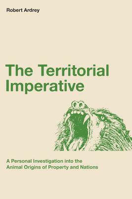 The Territorial Imperative: A Personal Inquiry into the Animal Origins of Property and Nations by Robert Ardrey