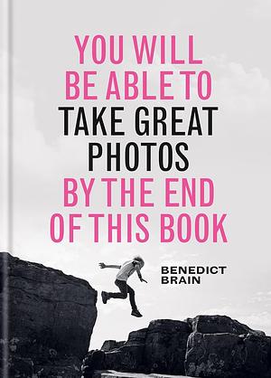 You Will Be Able to Take Great Photos by the End of This Book by Benedict Brain