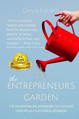The Entrepreneur's Garden: The Nine Essential Relationships To Cultivate Your Wildly Successful Business by Divya Parekh