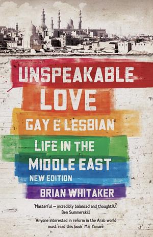 Unspeakable Love: Gay and Lesbian Life in the Middle East by Brian Whitaker