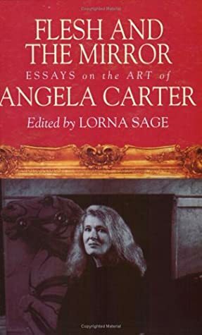 Flesh and the Mirror: Essays on the Art of Angela Carter by Lorna Sage