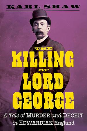 The Killing of Lord George: A Tale of Murder and Deceit in Edwardian England by Karl Shaw, Karl Shaw