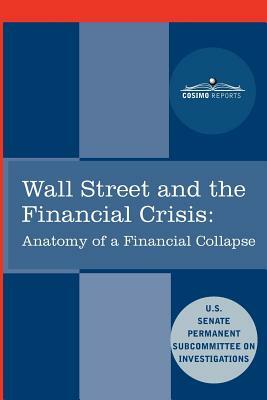 Wall Street and the Financial Crisis: Anatomy of a Financial Collapse by Senate Subcommittee on Investigations, United States