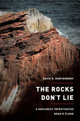 The Rocks Don't Lie: A Geologist Investigates Noah's Flood by David R. Montgomery