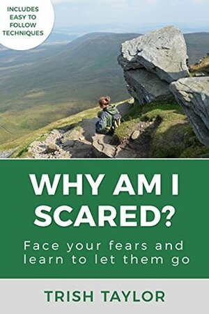 Why Am I Scared?: Face Your Fears and Learn to Let Them Go by Trish Taylor