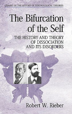 The Bifurcation of the Self: The History and Theory of Dissociation and Its Disorders by Robert W. Rieber