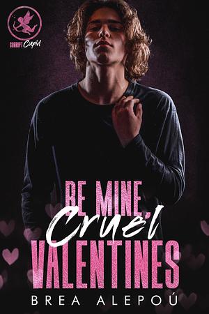 Be Mine, Cruel Valentines by Brea Alepoú