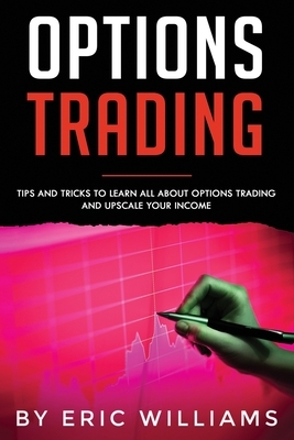 Options Trading: Tips and Tricks to Learn all about Options Trading and upscale your Income by Eric Williams