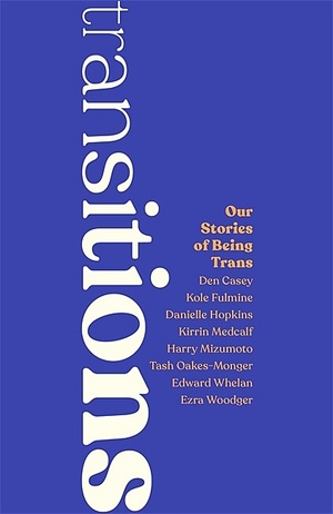 Transitions: Our Stories of Being Trans by Harry Mizumoto, Danielle Hopkins, Tash Oakes-Monger, Ezra Woodger, Kirrin Medcalf, Edward Whelan, Den Casey, Kole Fulmine