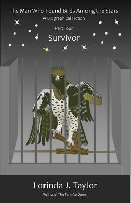 The Man Who Found Birds among the Stars, Part Four: Survivor: A Biographical Fiction by Lorinda J. Taylor