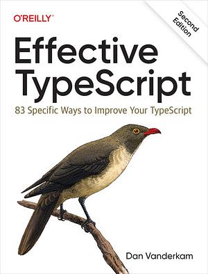 Effective TypeScript: 83 Specific Ways to Improve Your TypeScript by Dan Vanderkam