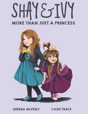 Shay and Ivy: More Than Just a Princess by Sheena McFeely