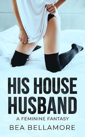 His House Husband: A Feminine Fantasy by Bea Bellamore, Bea Bellamore