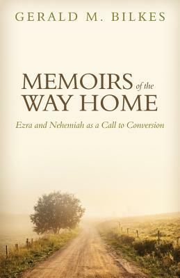 Memoirs of the Way Home: Ezra and Nehemiah as a Call to Conversion by Gerald M. Bilkes