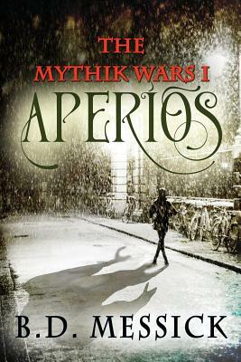 Aperios: The Mythic Wars, Bk 1 by B. D. Messick