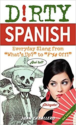 Dirty Spanish: Everyday Slang from What\'s Up? to F*%# Off! by Juan Caballero