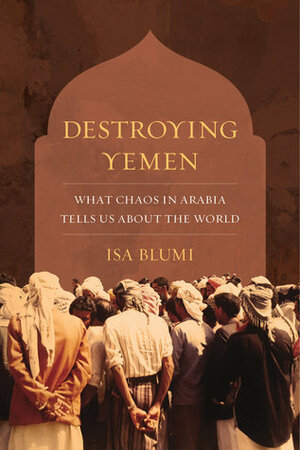 Destroying Yemen: The Origins of a Globalist Catastrophe by Isa Blumi