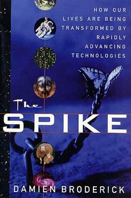 The Spike: How Our Lives Are Being Transformed by Rapidly Advancing Technologies by Damien Broderick