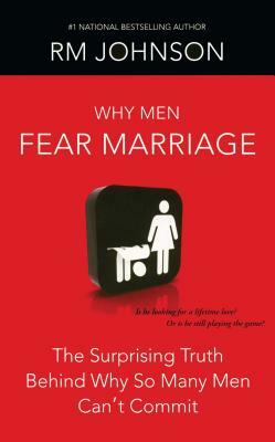 Why Men Fear Marriage: The Surprising Truth Behind Why So Many Men Can't Commit by RM Johnson