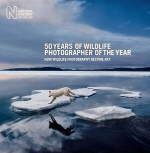 50 Years of Wildlife Photographer of the Year: How Wildlife Photography Became Art (Natural History Museum) by Rosamund Kidman Cox