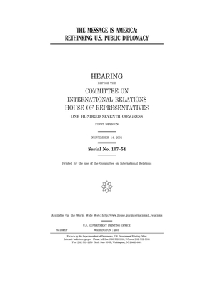 The message is America: rethinking U.S. public diplomacy by United S. Congress, Committee on International Rela (house), United States House of Representatives