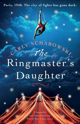 The Ringmaster's Daughter: A beautiful and heartbreaking World War 2 love story by Carly Schabowski