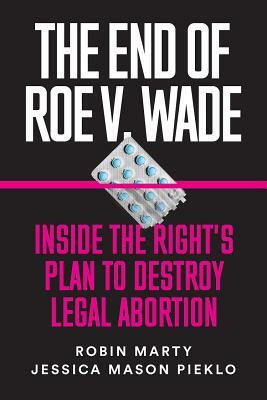 The End of Roe V. Wade: Inside the Right's Plan to Destroy Legal Abortion by Jessica Mason Pieklo, Robin Marty