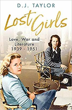 Lost Girls: Love, War and Literature: 1939-51 by D.J. Taylor