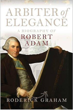 Arbiter of Elegance: A Biography of Robert Adam by Roderick Graham