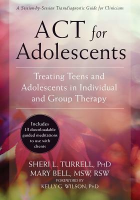 ACT for Adolescents: Treating Teens and Adolescents in Individual and Group Therapy by Mary Bell, Sheri L. Turrell