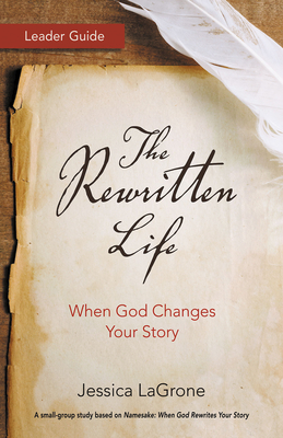 The Rewritten Life Leader Guide: When God Changes Your Story by Jessica LaGrone
