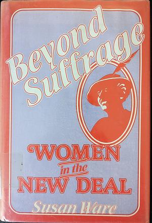 Beyond Suffrage, Women in the New Deal by Susan Ware