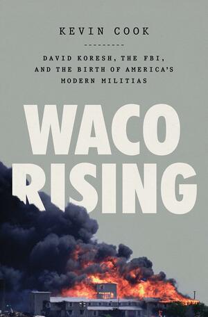 Waco Rising: David Koresh, the FBI, and the Birth of America's Modern Militias by Kevin Cook