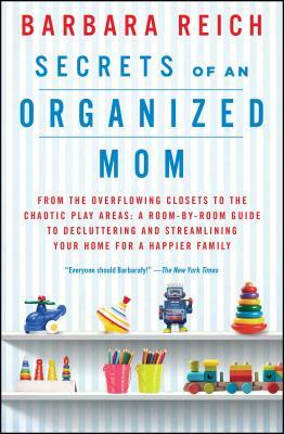 Secrets of an Organized Mom: From the Overflowing Closets to the Chaotic Play Areas: A Room-By-Room Guide to Decluttering and Streamlining Your Hom by Barbara Reich