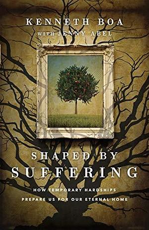 Shaped by Suffering: How Temporary Hardships Prepare Us for Our Eternal Home by Kenneth D. Boa, Kenneth D. Boa, Jenny Abel