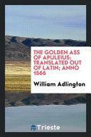 The Golden Ass of Apuleius; Translated Out of Latin; Anno 1566 by Apuleius