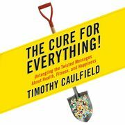 The Cure for Everything: Untangling Twisted Messages about Health, Fitness, and Happiness by Timothy Caulfield