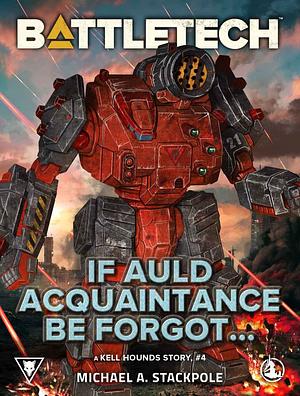 BattleTech: If Auld Acquaintance Be Forgot…: A Kell Hounds Story, #4 by Michael A. Stackpole