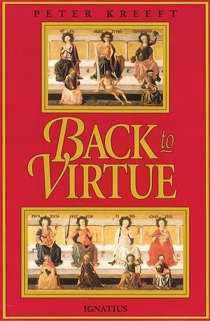 Back To Virtue: Traditional Moral Wisdom for Modern Moral Confusion by Peter Kreeft