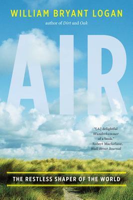 Air: The Restless Shaper of the World by William Bryant Logan