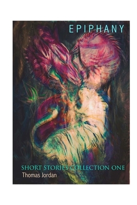 Short Stories Collection One: Epiphany by Thomas Jordan