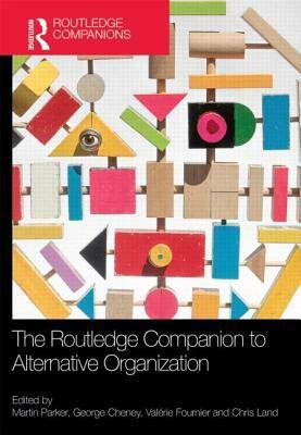 The Routledge Companion to Alternative Organization by Valerie Fournier, Martin Parker, George Cheney